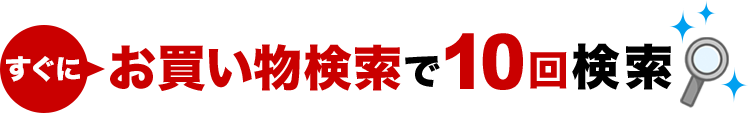 すぐにお買い物検索で10回検索