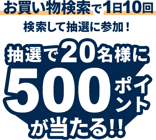 エントリーして、お買い物検索タブで1日10回以上検索で、抽選で20名様に500ポイント！