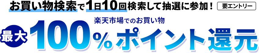 お買い物検索タブで10回以上検索して、楽天市場でのお買い物の最大100％ポイント還元！