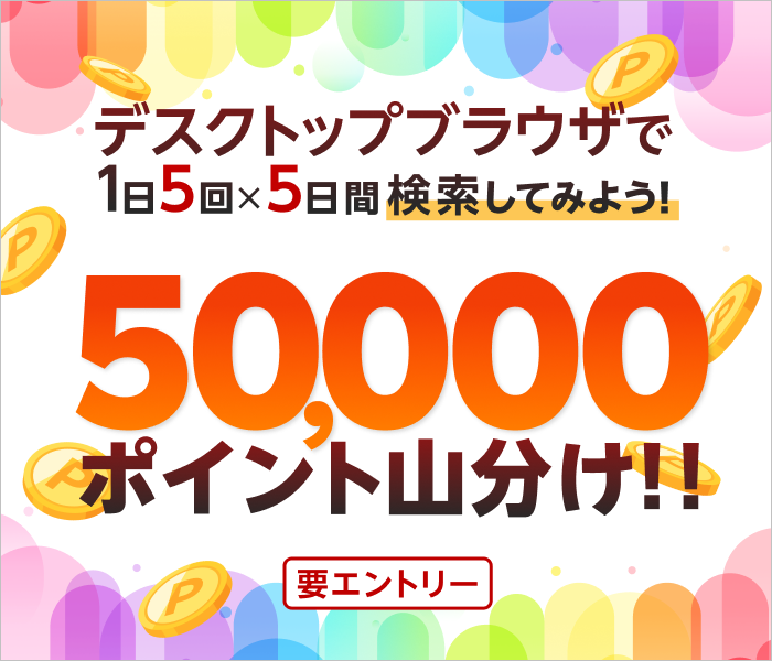 （要エントリー）デスクトップブラウザで1日5回×5日間検索してみよう！50,000ポイント山分け！