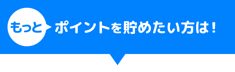 もっとポイントを貯めたい方は