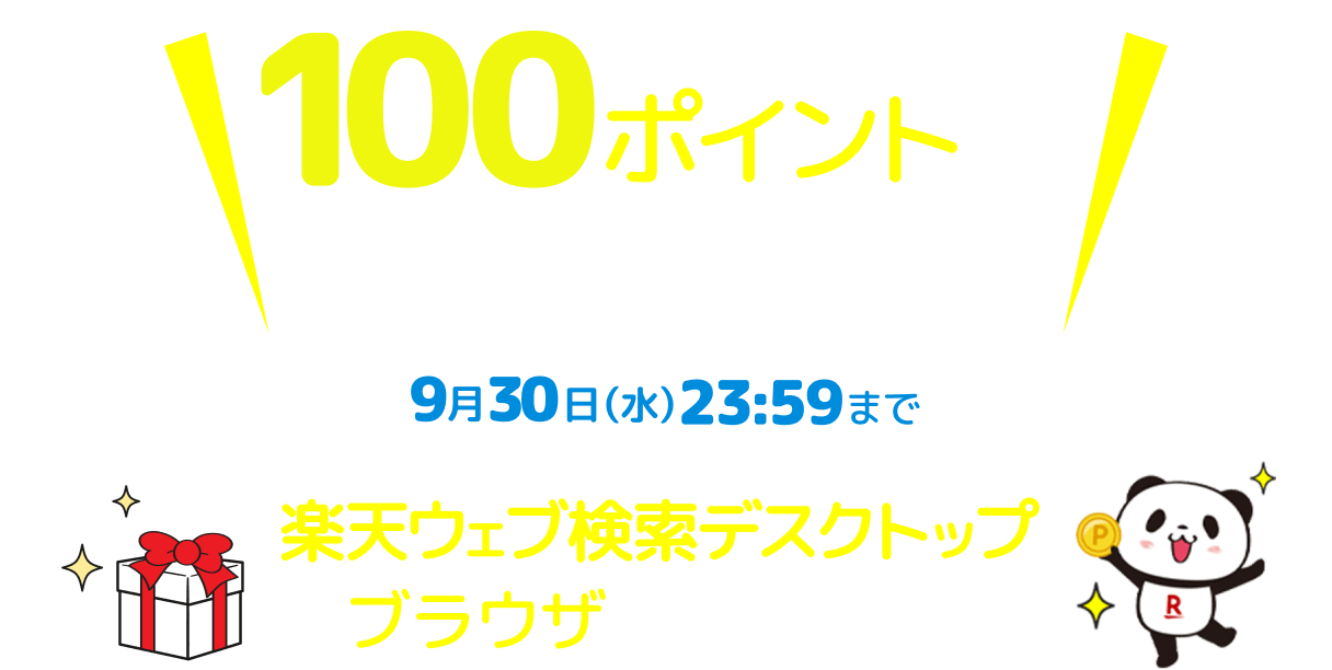 100ポイントが届いています！ 9月30日(水)23時59分まで楽天ウェブ検索アプリまたは楽天ウェブ検索デスクトップブラウザで受け取ろう！