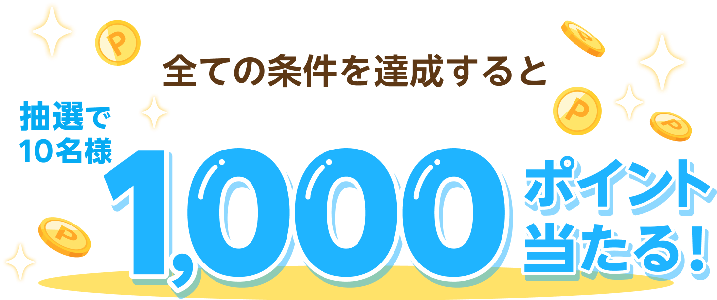 全ての条件を達成すると抽選で10名様に1,000ポイント当たる！